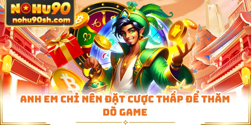 Anh em chỉ nên đặt cược thấp để thăm dò game