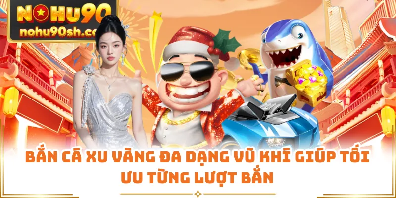 Bắn cá xu vàng đa dạng vũ khí giúp tối ưu từng lượt bắn