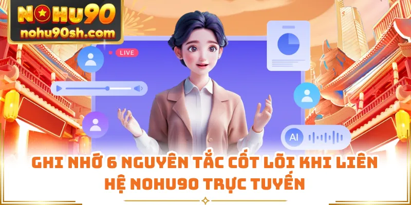 Ghi nhớ 6 nguyên tắc cốt lõi khi liên hệ Nohu90 trực tuyến