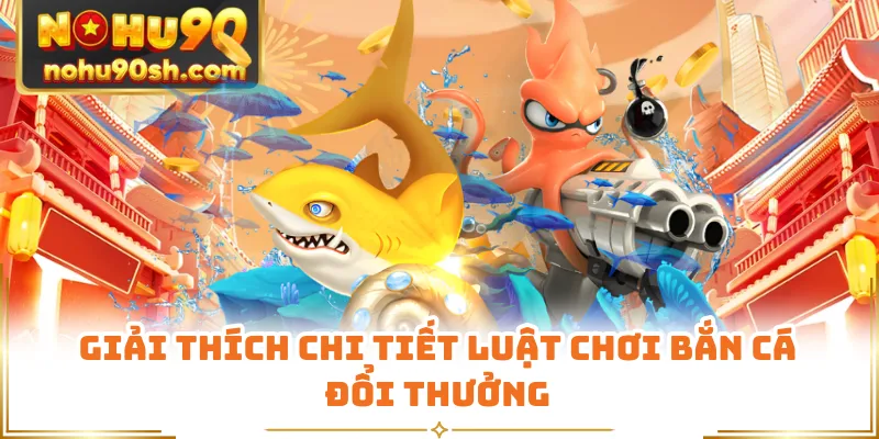 Giải thích chi tiết luật chơi bắn cá đổi thưởng