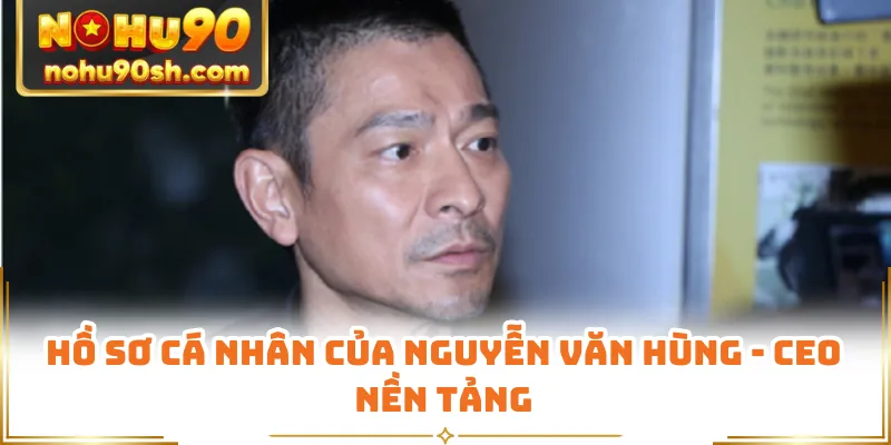 Hồ sơ cá nhân của Nguyễn Văn Hùng - CEO nền tảng