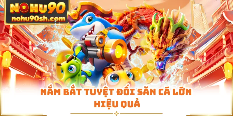 Nắm bắt tuyệt đối săn cá lớn hiệu quả