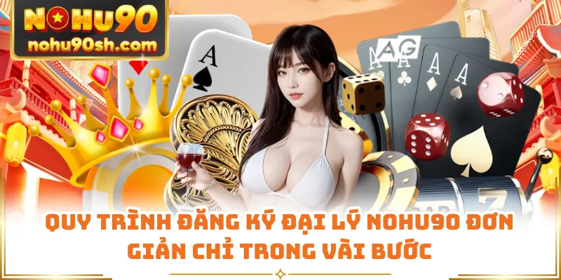 Quy trình đăng ký đại lý Nohu90 đơn giản chỉ trong vài bước