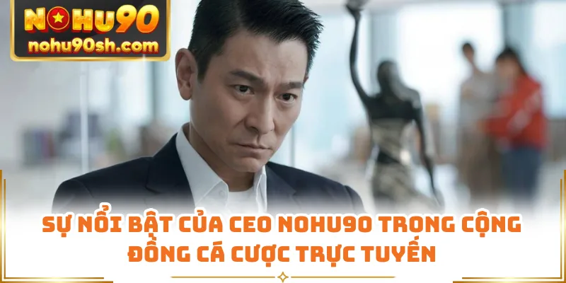 Sự nổi bật của CEO Nohu90 trong cộng đồng cá cược trực tuyến