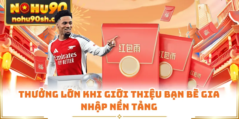 Thưởng lớn khi giới thiệu bạn bè gia nhập nền tảng