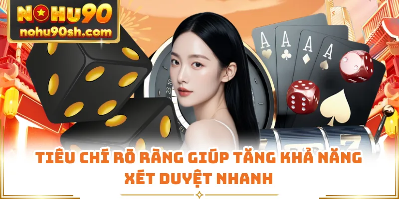 Tiêu chí rõ ràng giúp tăng khả năng xét duyệt nhanh
