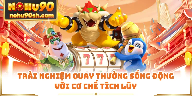 Trải nghiệm quay thưởng sống động với cơ chế tích lũy