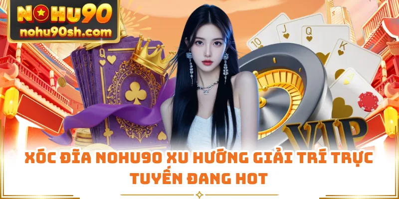 Xóc Đĩa Nohu90 Xu Hướng Giải Trí Trực Tuyến Đang Hot